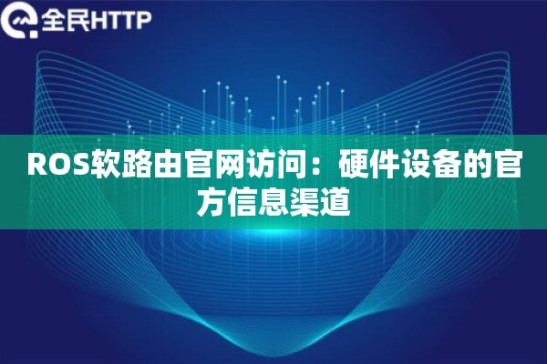 ROS软路由官网访问：硬件设备的官方信息渠道