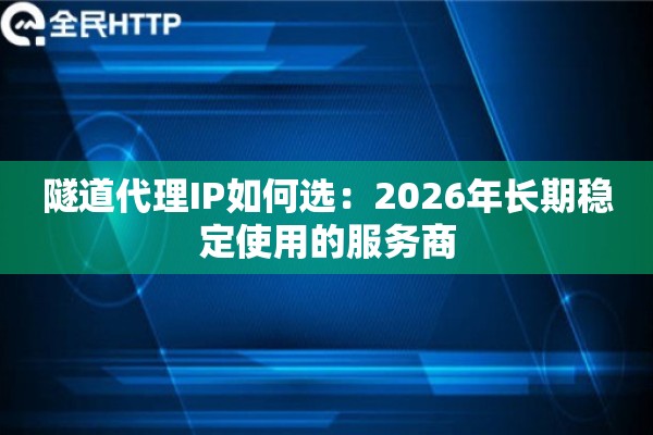 隧道代理IP如何选：2026年长期稳定使用的服务商