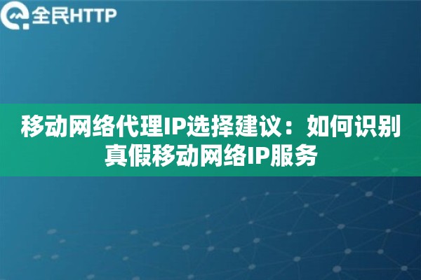 移动网络代理IP选择建议：如何识别真假移动网络IP服务