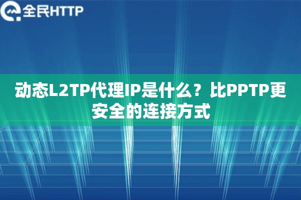 动态L2TP代理IP是什么？比PPTP更安全的连接方式