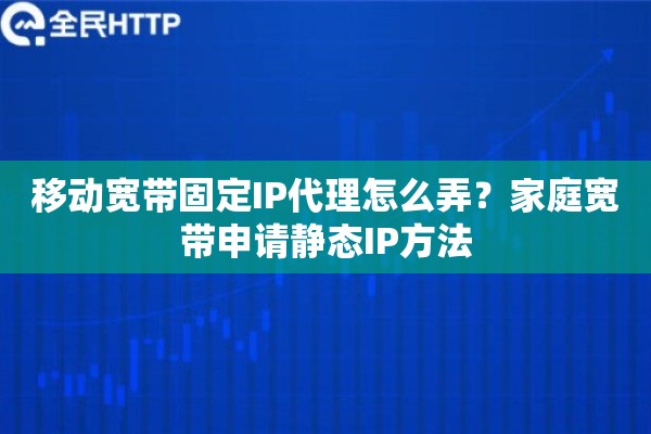 移动宽带固定IP代理怎么弄？家庭宽带申请静态IP方法