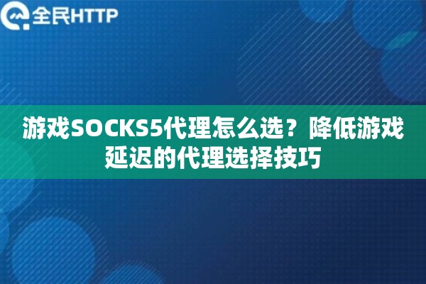 游戏SOCKS5代理怎么选？降低游戏延迟的代理选择技巧