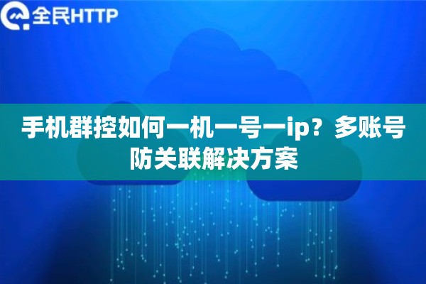 手机群控如何一机一号一ip？多账号防关联解决方案