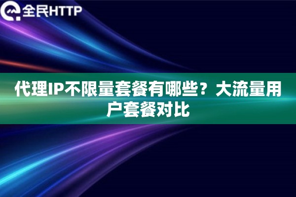 代理IP不限量套餐有哪些？大流量用户套餐对比