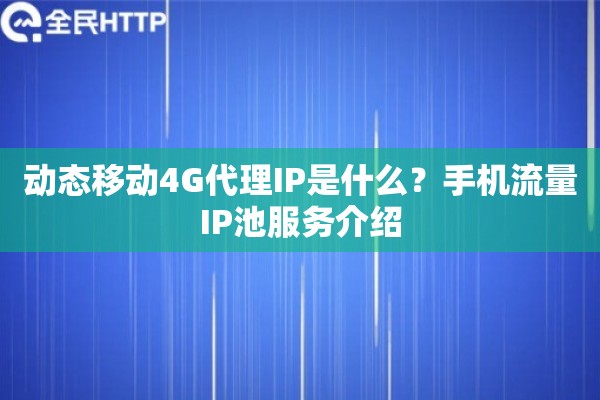 动态移动4G代理IP是什么？手机流量IP池服务介绍