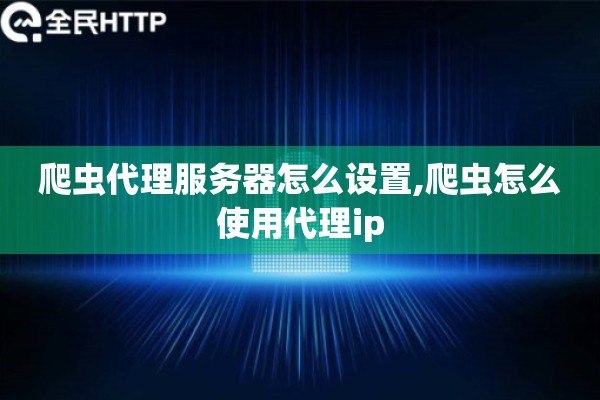 爬虫代理服务器怎么设置,爬虫怎么使用代理ip 爬虫代理服务器怎么设置,爬虫怎么使用代理ip