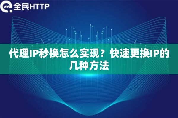 代理IP秒换怎么实现？快速更换IP的几种方法