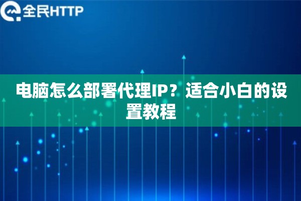 电脑怎么部署代理IP？适合小白的设置教程