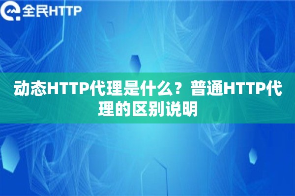动态HTTP代理是什么？普通HTTP代理的区别说明