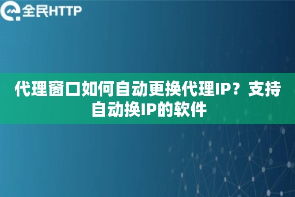 代理窗口如何自动更换代理IP？支持自动换IP的软件