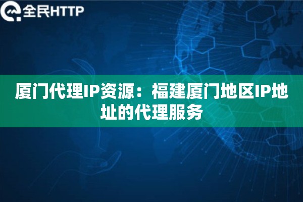 厦门代理IP资源：福建厦门地区IP地址的代理服务