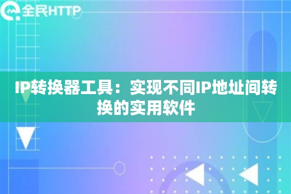 IP转换器工具：实现不同IP地址间转换的实用软件