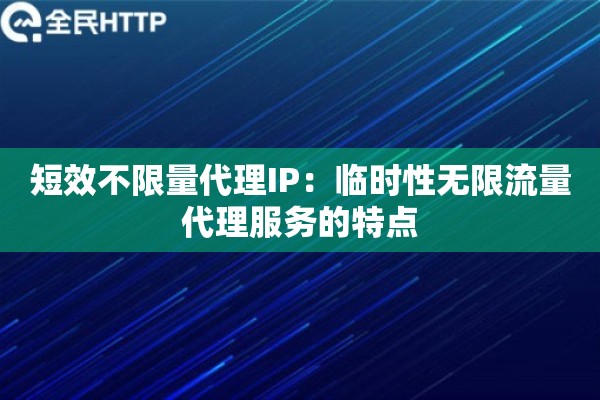 短效不限量代理IP：临时性无限流量代理服务的特点