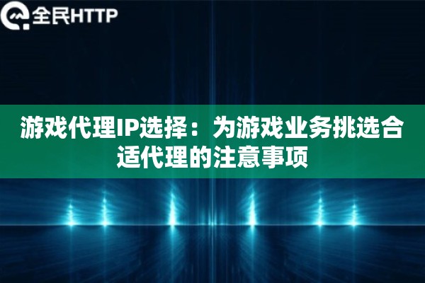 游戏代理IP选择：为游戏业务挑选合适代理的注意事项
