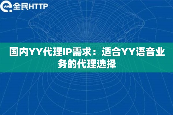 国内YY代理IP需求：适合YY语音业务的代理选择