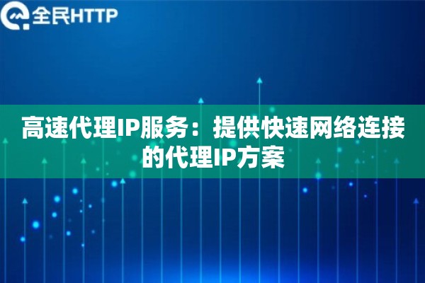 高速代理IP服务：提供快速网络连接的代理IP方案