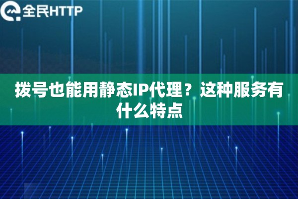 拨号也能用静态IP代理？这种服务有什么特点