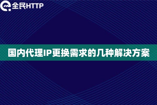 国内代理IP更换需求的几种解决方案