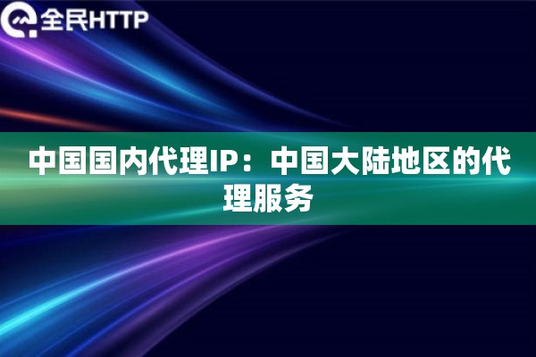 中国国内代理IP：中国大陆地区的代理服务