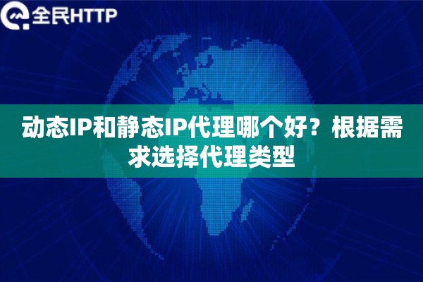 动态IP和静态IP代理哪个好?根据需求选择代理类型 动态IP和静态IP代理哪个好?根据需求选择代理类型
