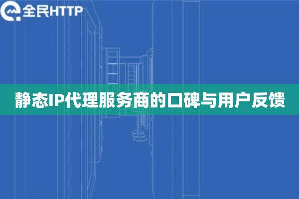 静态IP代理服务商的口碑与用户反馈 静态IP代理服务商的口碑与用户反馈
