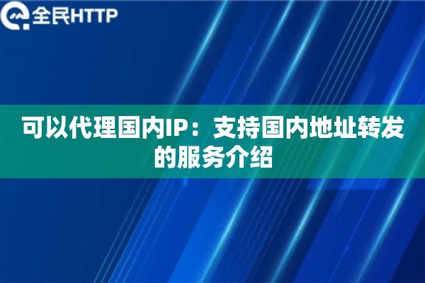 可以代理国内IP:支持国内地址转发的服务介绍 可以代理国内IP:支持国内地址转发的服务介绍