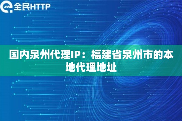 国内泉州代理IP：福建省泉州市的本地代理地址