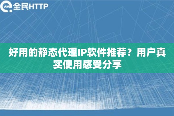 好用的静态代理IP软件推荐？用户真实使用感受分享