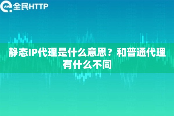 静态IP代理是什么意思？和普通代理有什么不同