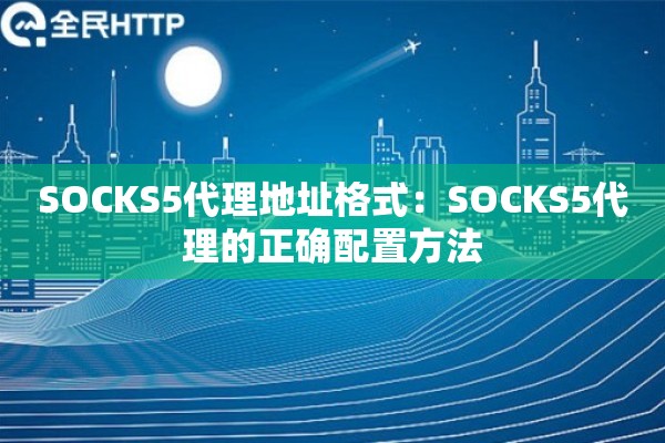 SOCKS5代理地址格式:SOCKS5代理的正确配置方法 SOCKS5代理地址格式:SOCKS5代理的正确配置方法