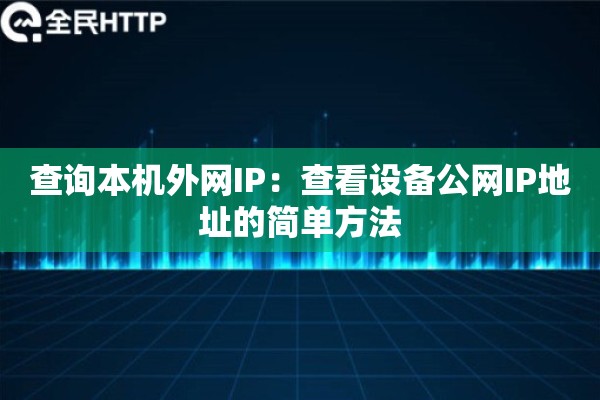 查询本机外网IP:查看设备公网IP地址的简单方法 查询本机外网IP:查看设备公网IP地址的简单方法