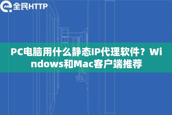 PC电脑用什么静态IP代理软件？Windows和Mac客户端推荐