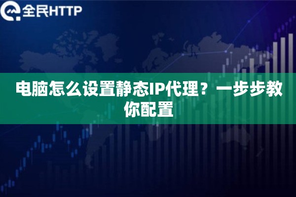电脑怎么设置静态IP代理？一步步教你配置