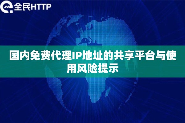 国内免费代理IP地址的共享平台与使用风险提示