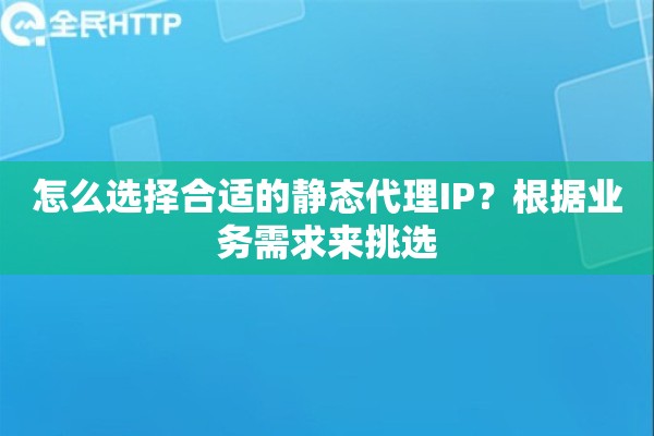 怎么选择合适的静态代理IP？根据业务需求来挑选
