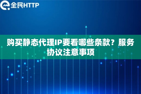 购买静态代理IP要看哪些条款?服务协议注意事项 购买静态代理IP要看哪些条款?服务协议注意事项