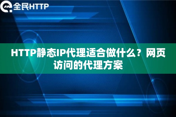 HTTP静态IP代理适合做什么？网页访问的代理方案