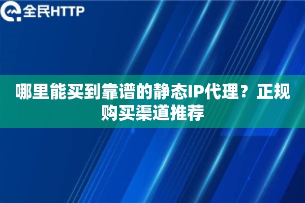 哪里能买到靠谱的静态IP代理？正规购买渠道推荐
