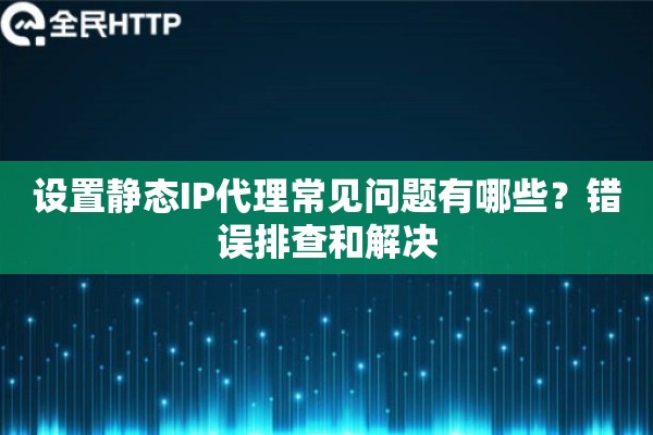 设置静态IP代理常见问题有哪些？错误排查和解决