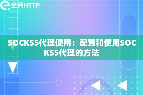 SOCKS5代理使用:配置和使用SOCKS5代理的方法 SOCKS5代理使用:配置和使用SOCKS5代理的方法