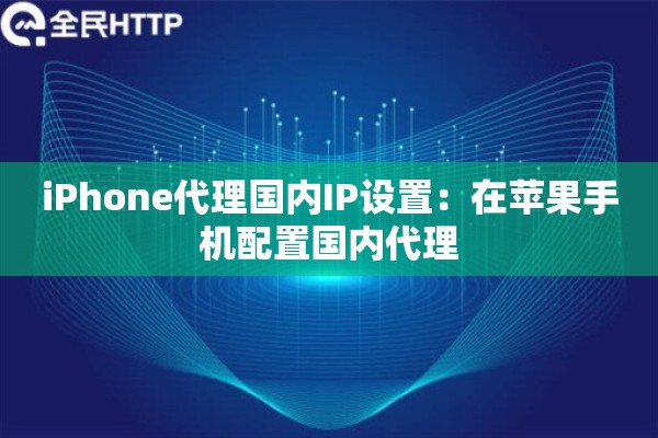 iPhone代理国内IP设置：在苹果手机配置国内代理