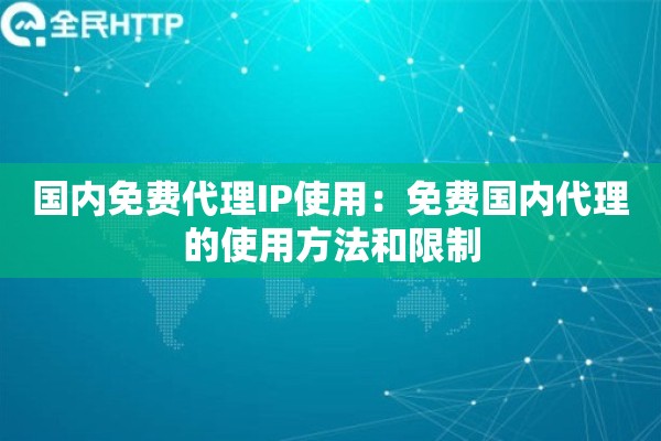 国内免费代理IP使用:免费国内代理的使用方法和限制 国内免费代理IP使用:免费国内代理的使用方法和限制