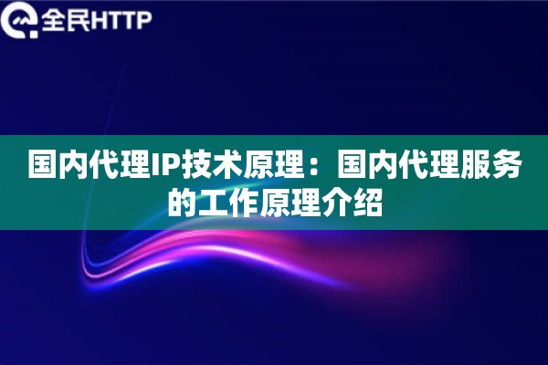 国内代理IP技术原理：国内代理服务的工作原理介绍