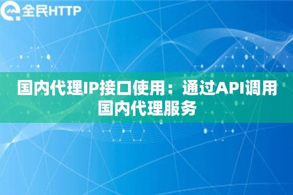 国内代理IP接口使用：通过API调用国内代理服务