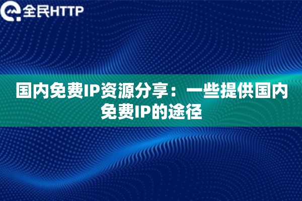 国内免费IP资源分享：一些提供国内免费IP的途径