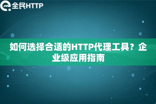 如何选择合适的HTTP代理工具？企业级应用指南