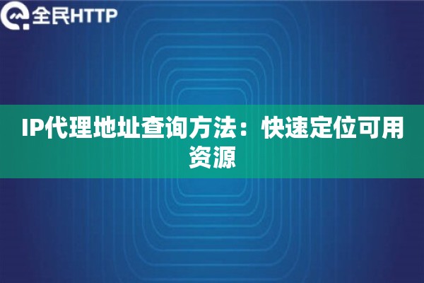 IP代理地址查询方法：快速定位可用资源