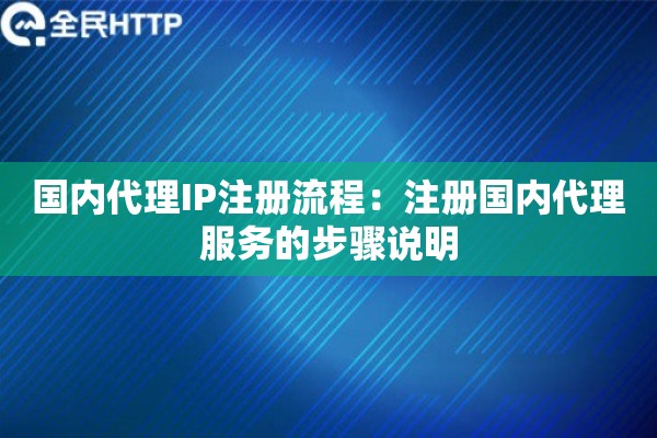 国内代理IP注册流程：注册国内代理服务的步骤说明