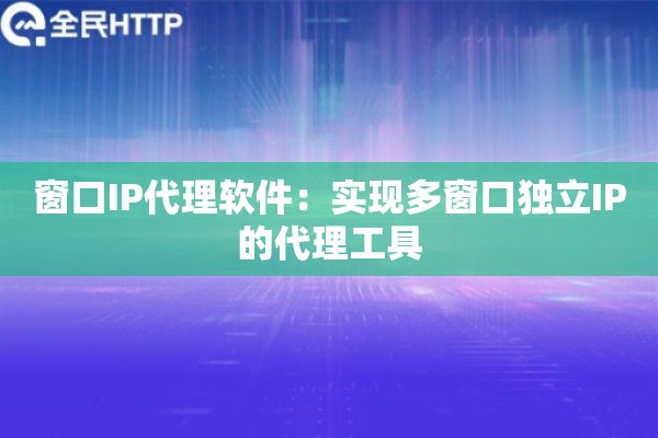 窗口IP代理软件：实现多窗口独立IP的代理工具