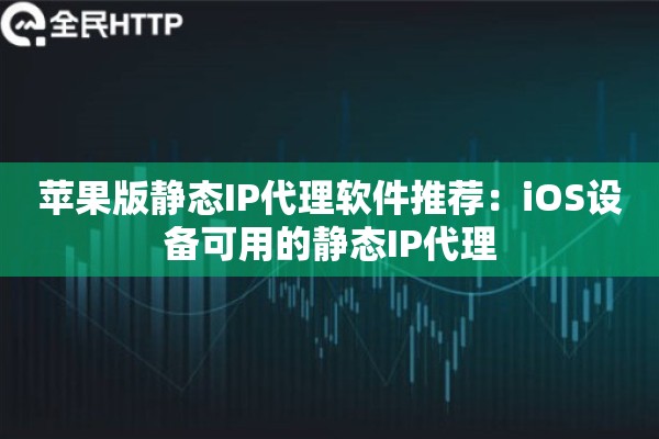 详细阅读:苹果版静态IP代理软件推荐:iOS设备可用的静态IP代理 苹果版静态IP代理软件推荐:iOS设备可用的静态IP代理